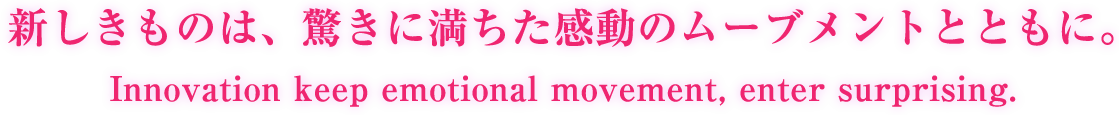 新しきものは、驚きに満ちた感動のムーブメントとともに。